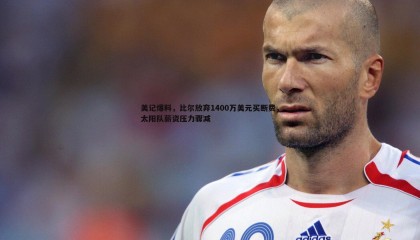 k1体育官网-美记爆料，比尔放弃1400万美元买断费，太阳队薪资压力骤减