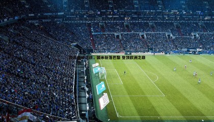 k1体育官网-欧冠巅峰之战，国米斩落巴黎 登顶欧洲之巅