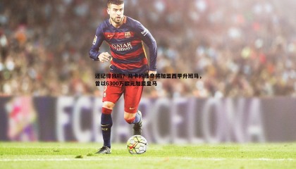 k1体育官网-还记得我吗？马卡约维奇将加盟西甲升班马，曾以6300万欧元加盟皇马