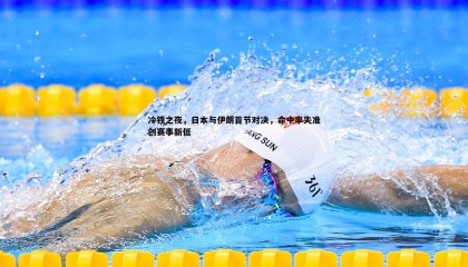 k1体育官网-冷铁之夜，日本与伊朗首节对决，命中率失准创赛事新低