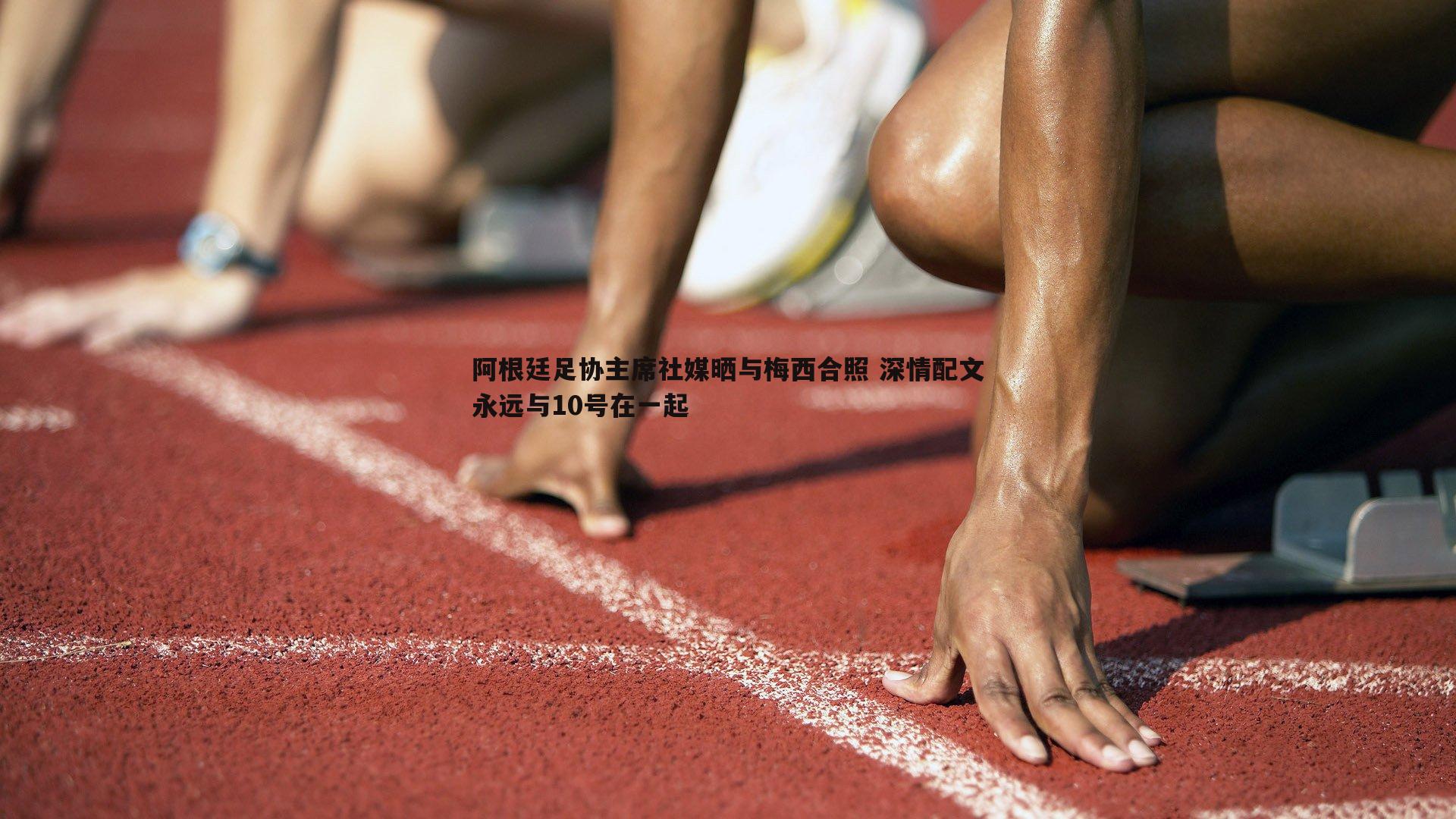 阿根廷足协主席社媒晒与梅西合照 深情配文永远与10号在一起