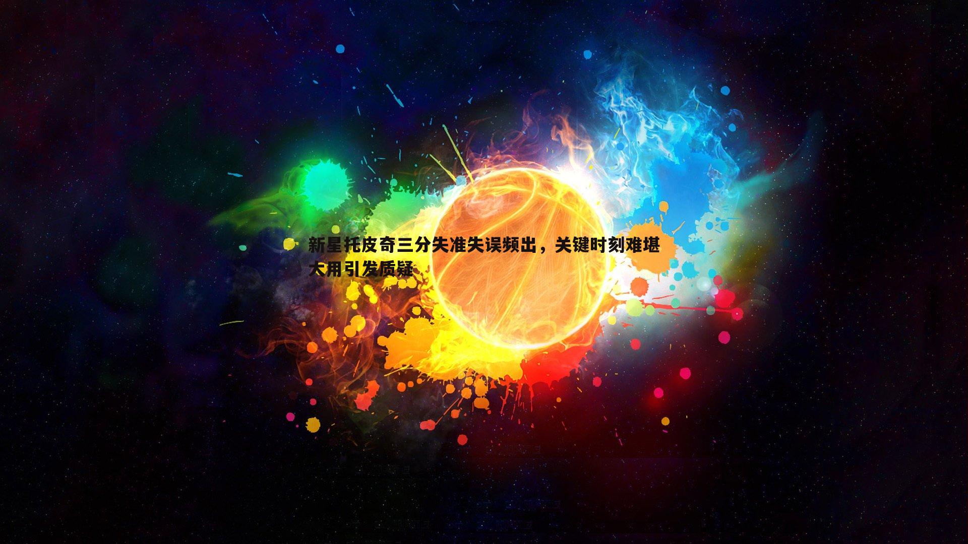 新星托皮奇三分失准失误频出，关键时刻难堪大用引发质疑