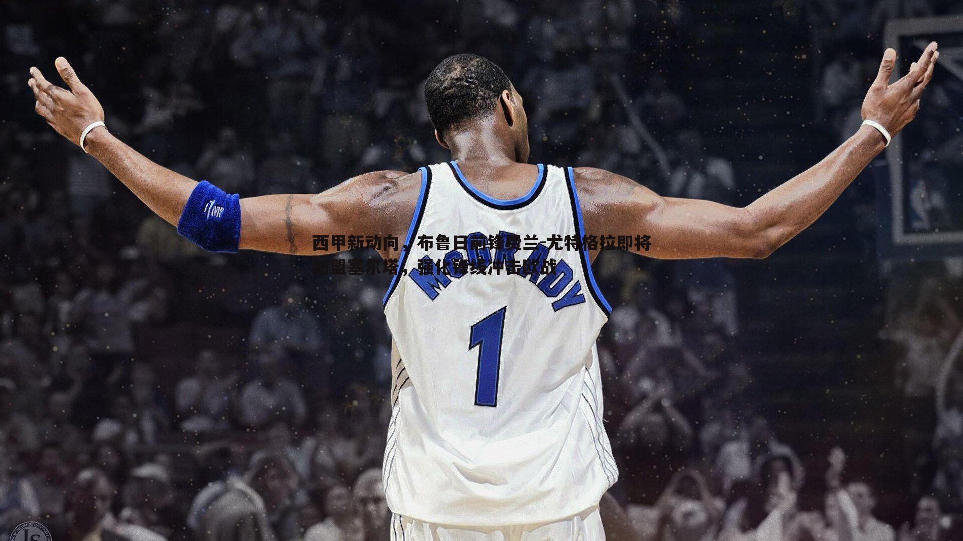 西甲新动向，布鲁日前锋费兰-尤特格拉即将加盟塞尔塔，强化锋线冲击欧战