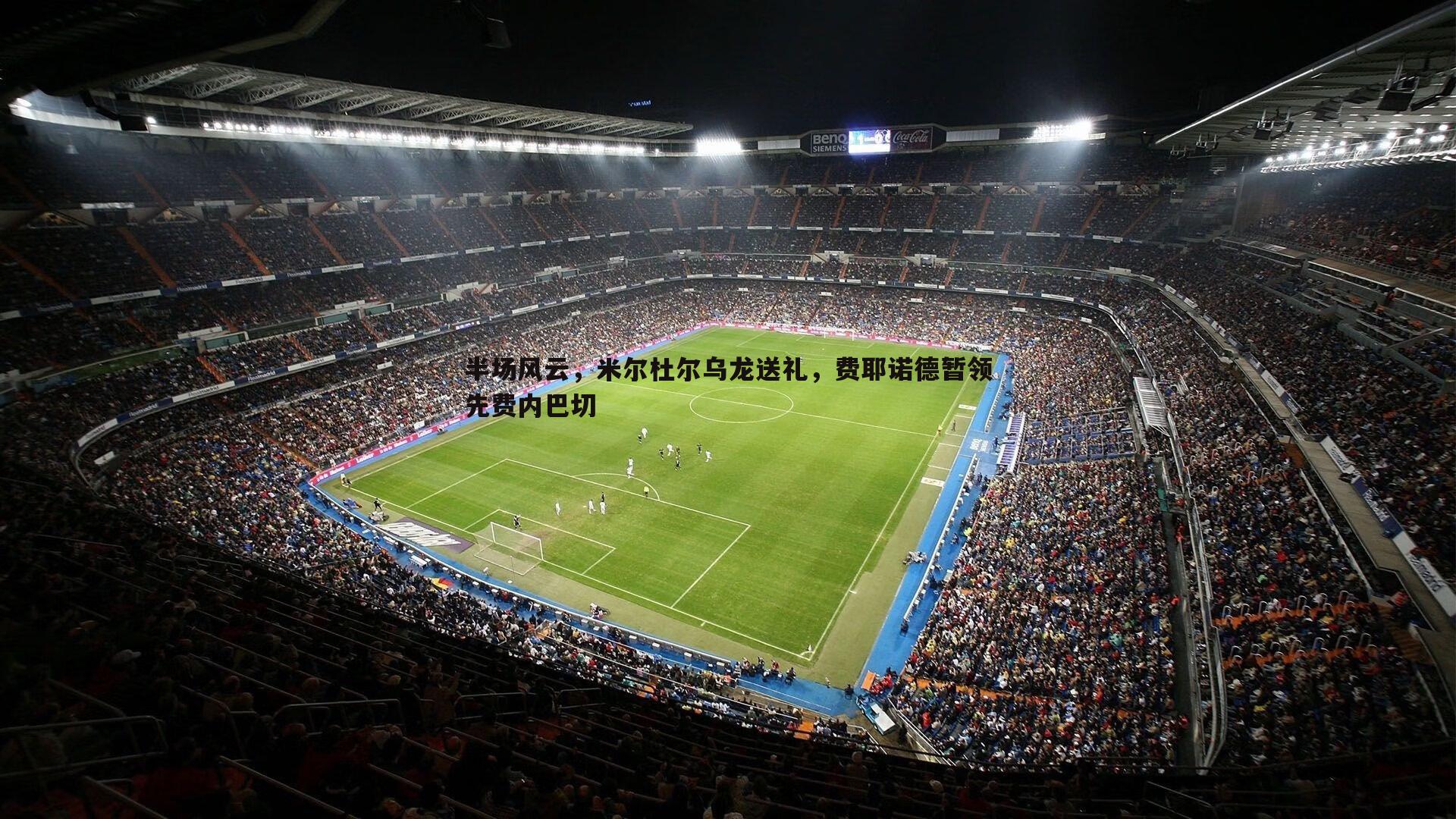 半场风云，米尔杜尔乌龙送礼，费耶诺德暂领先费内巴切