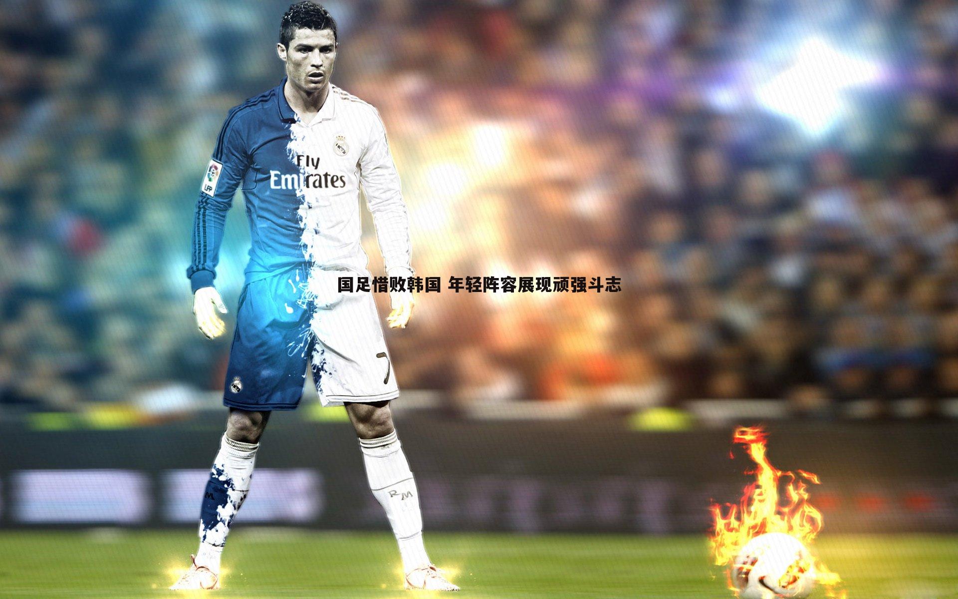 国足惜败韩国 年轻阵容展现顽强斗志