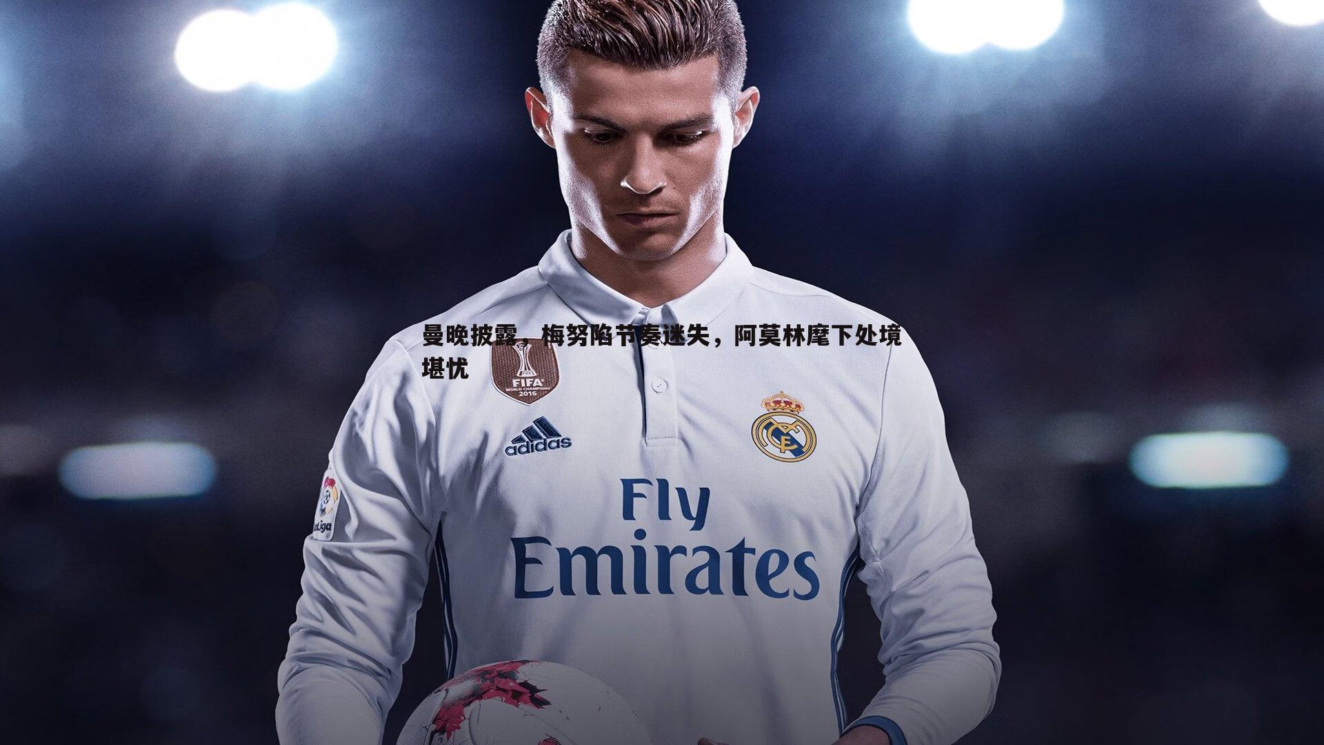 曼晚披露，梅努陷节奏迷失，阿莫林麾下处境堪忧