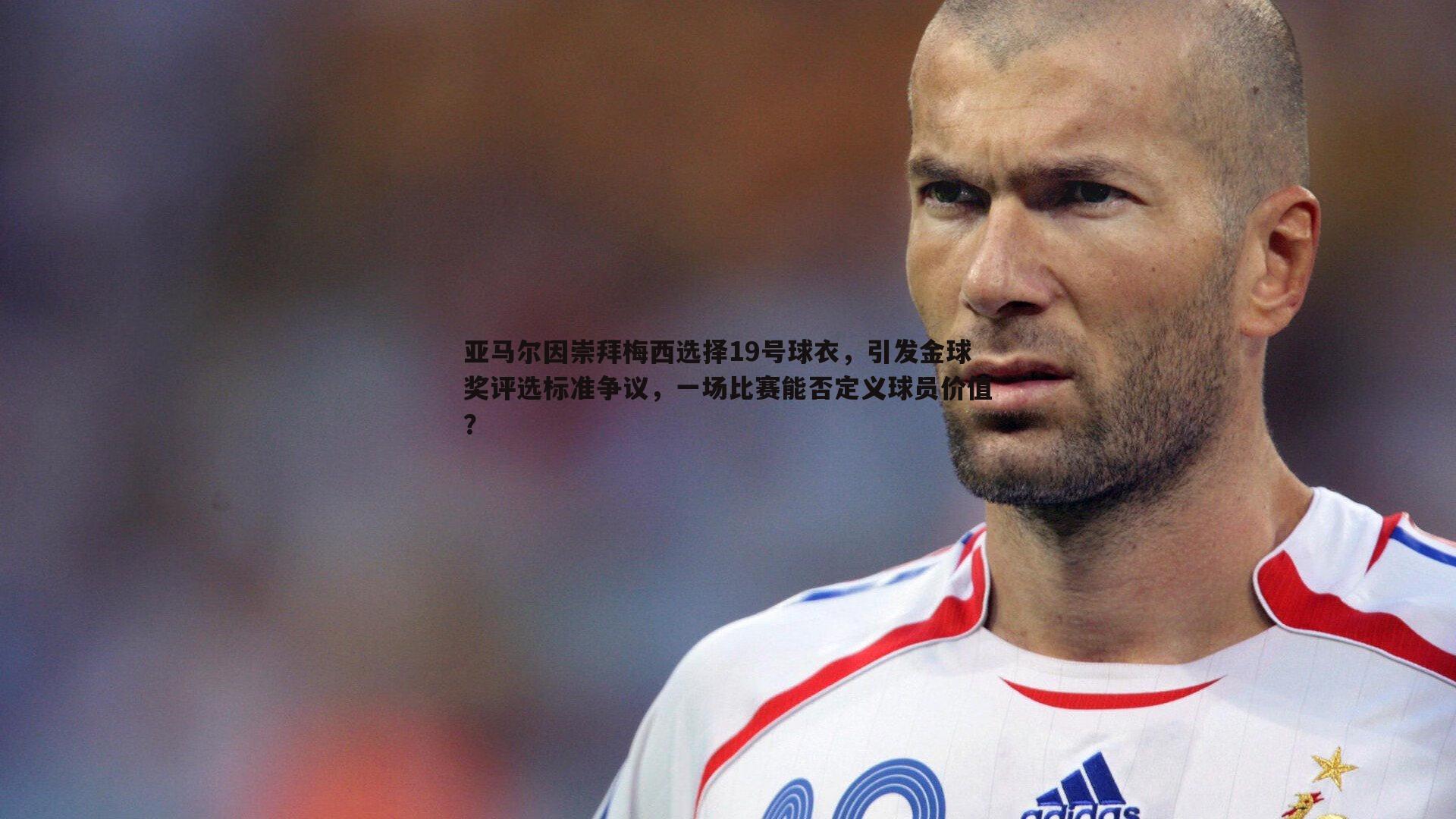 亚马尔因崇拜梅西选择19号球衣,引发金球奖评选标准争议,一场比赛能否定义球员价值?