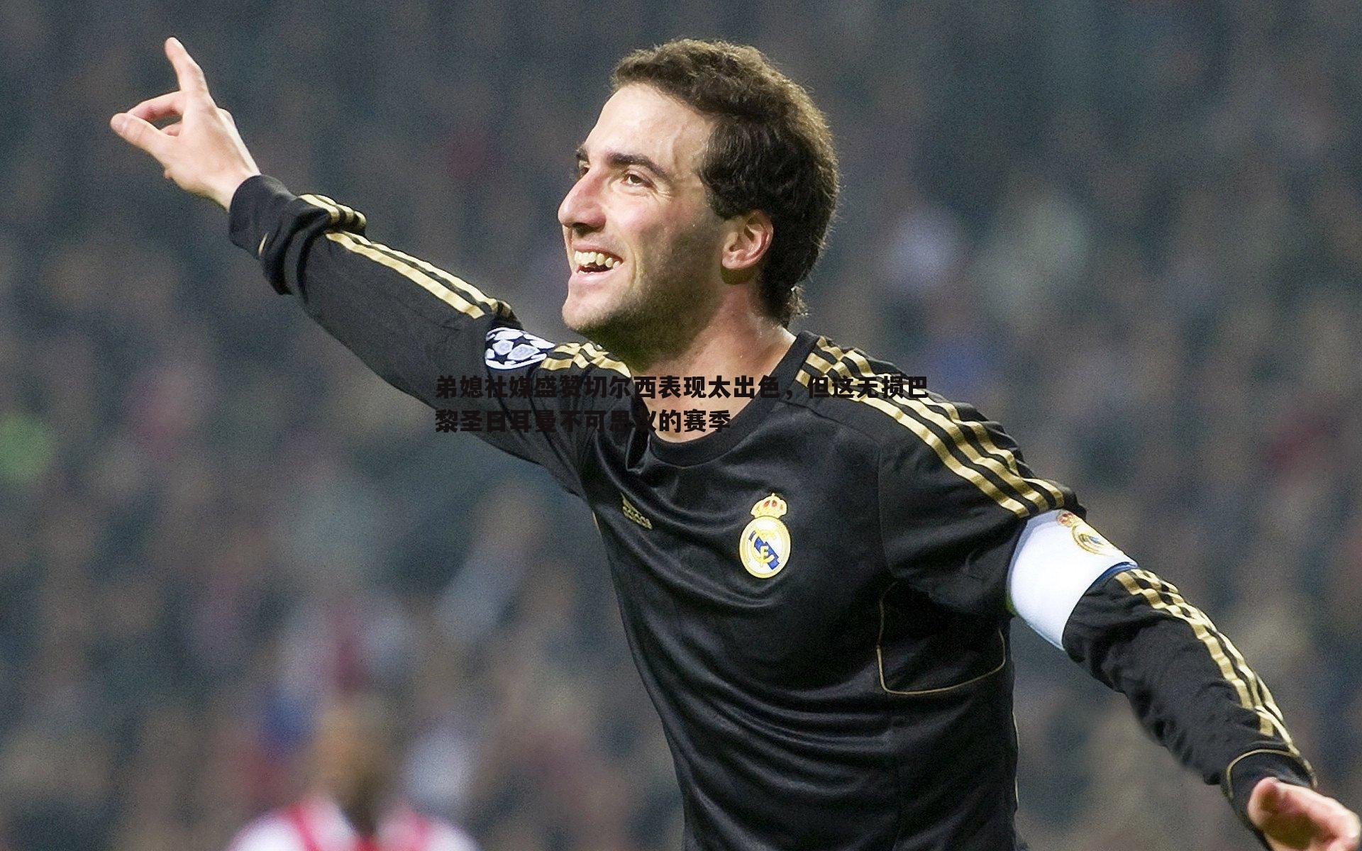 弟媳社媒盛赞切尔西表现太出色，但这无损巴黎圣日耳曼不可思议的赛季