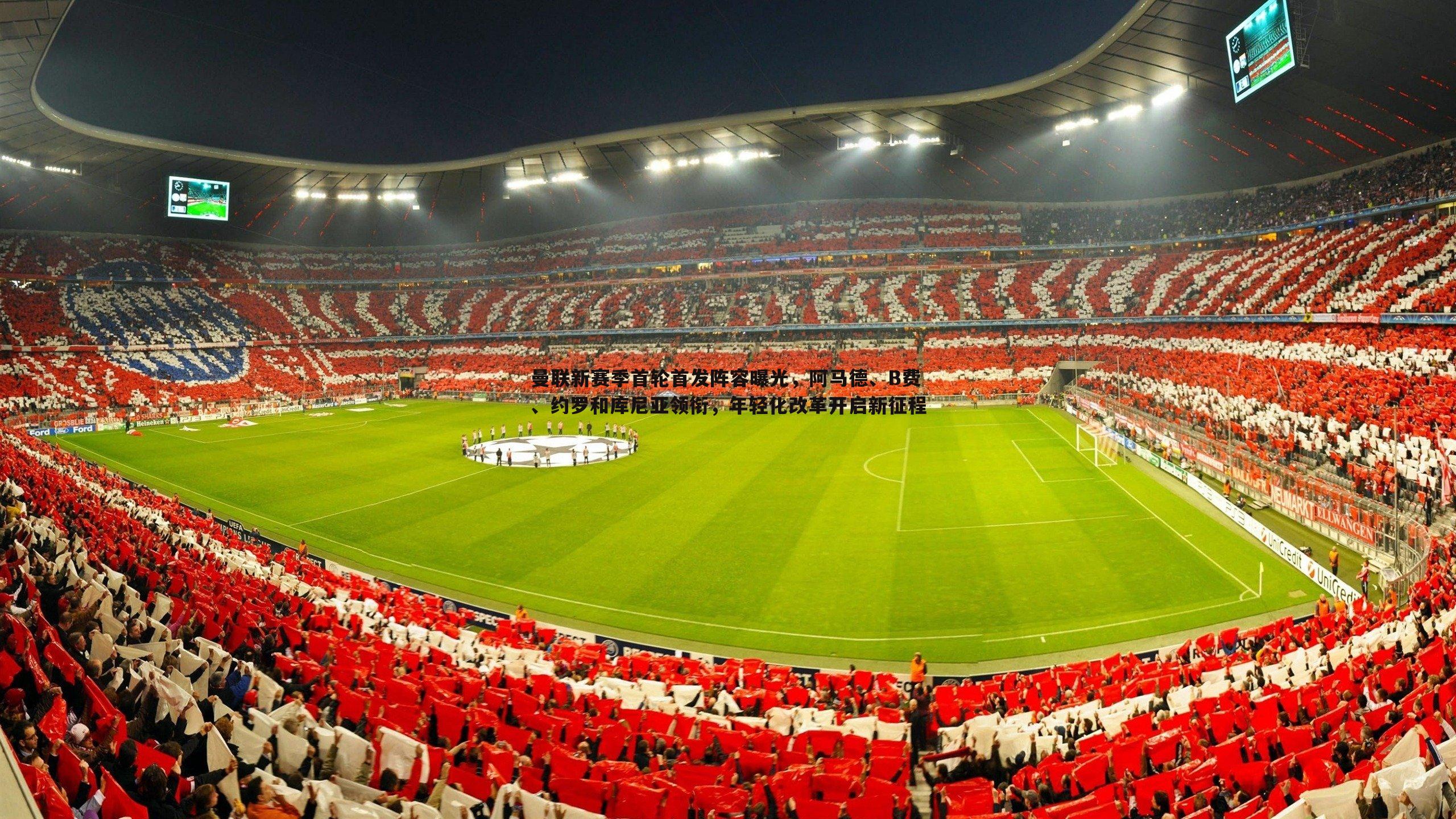 曼联新赛季首轮首发阵容曝光，阿马德、B费、约罗和库尼亚领衔，年轻化改革开启新征程