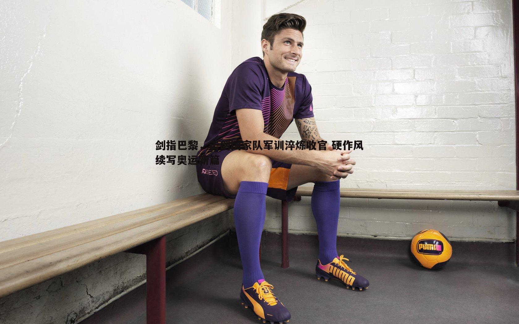 剑指巴黎，击剑国家队军训淬炼收官 硬作风续写奥运新篇